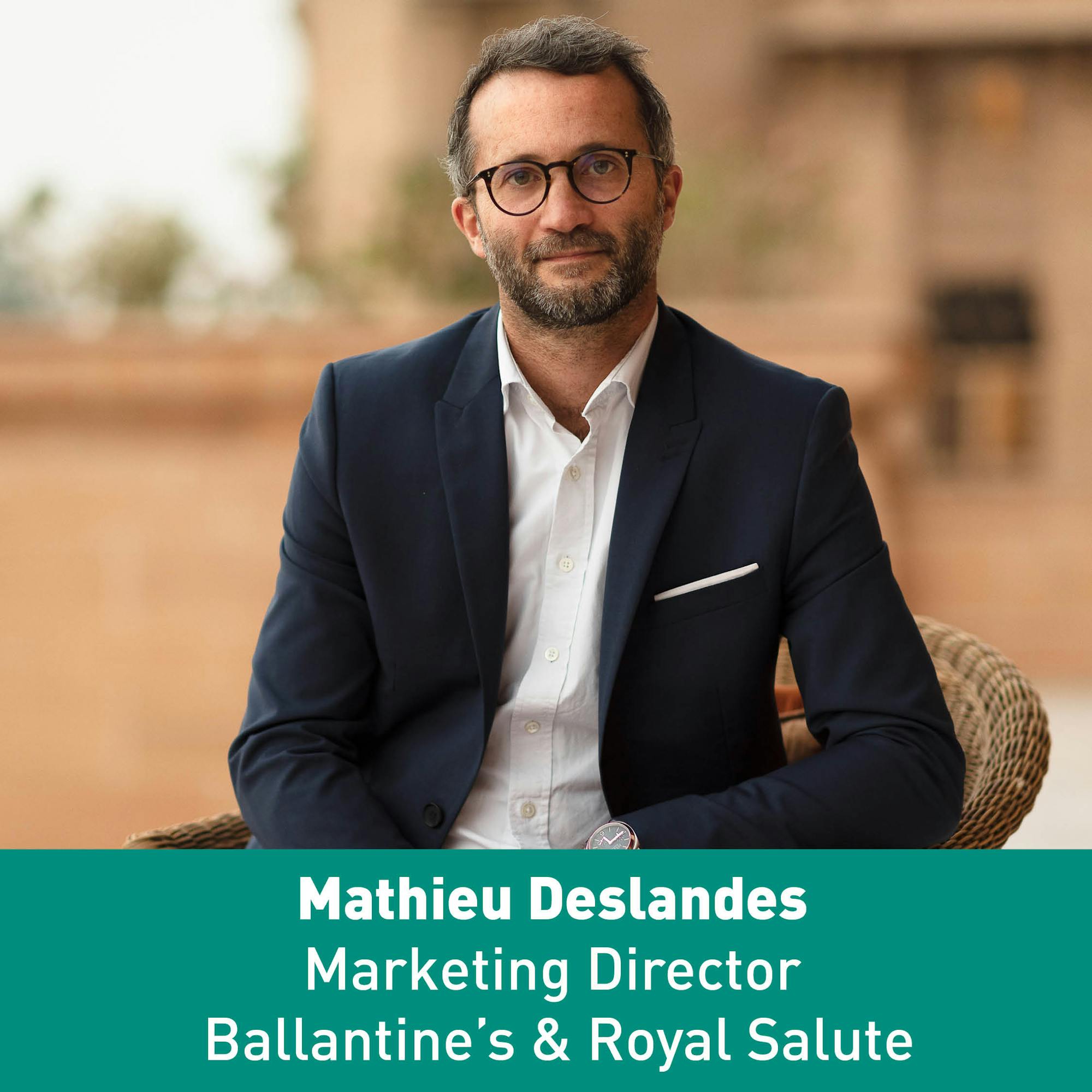 Spotlight on the Speaker  Mathieu Deslandes, Global Marketing Director, Ballantine’s & Royal Salute, Chivas Brothers 